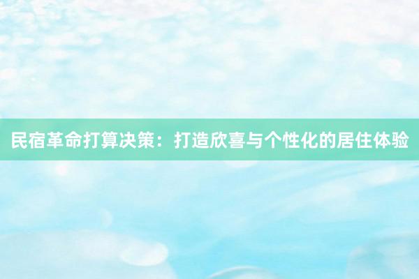 民宿革命打算决策：打造欣喜与个性化的居住体验