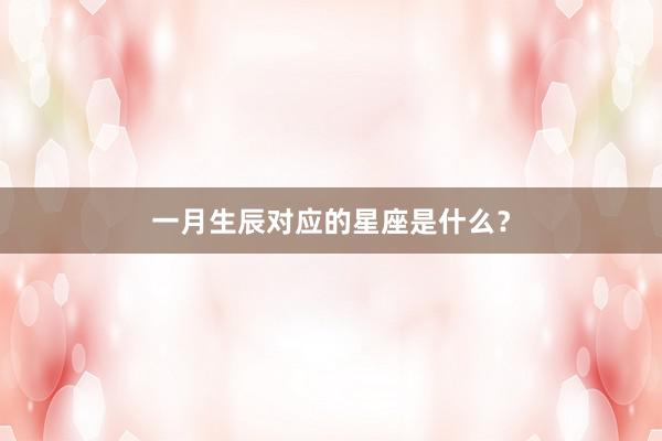 一月生辰对应的星座是什么？