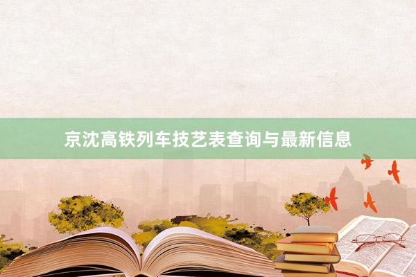 京沈高铁列车技艺表查询与最新信息
