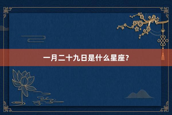 一月二十九日是什么星座？